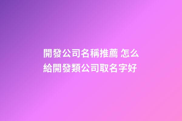 開發公司名稱推薦 怎么給開發類公司取名字好-第1張-公司起名-玄機派